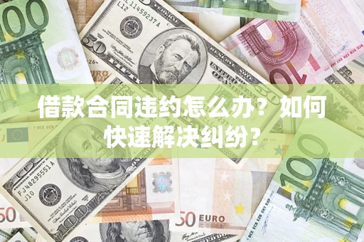 武汉借款合同违约怎么办？如何快速解决纠纷？