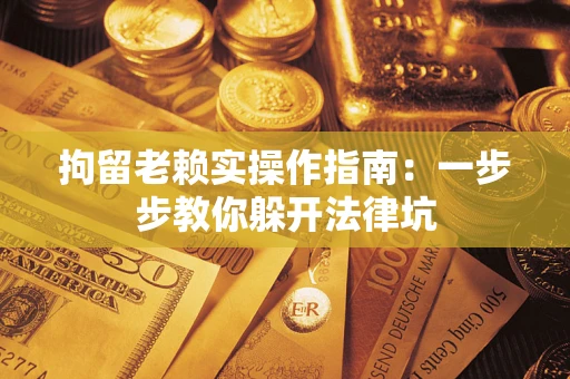 武汉拘留老赖实操作指南：一步步教你躲开法律坑