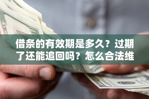 武汉借条的有效期是多久？过期了还能追回吗？怎么合法维权？