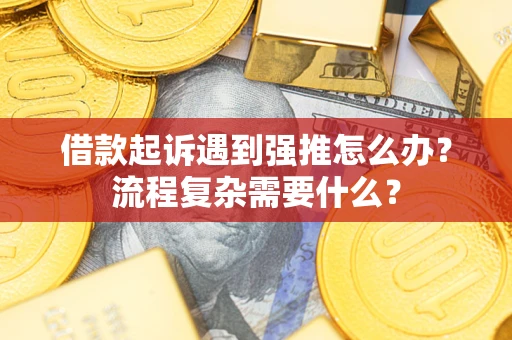 武汉借款起诉遇到强推怎么办？流程复杂需要什么？