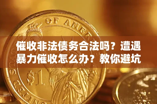 武汉催收非法债务合法吗？遭遇暴力催收怎么办？教你避坑指南！