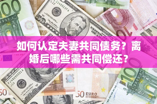 武汉如何认定夫妻共同债务？离婚后哪些需共同偿还？