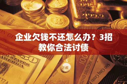 武汉企业欠钱不还怎么办？3招教你合法讨债