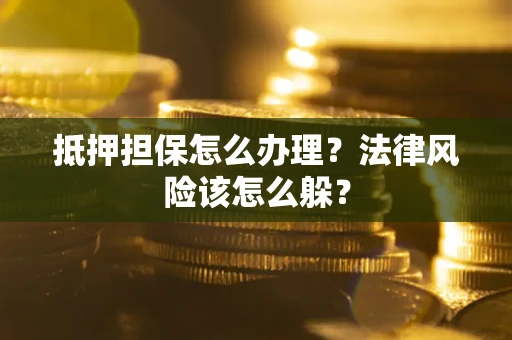 武汉抵押担保怎么办理？法律风险该怎么躲？