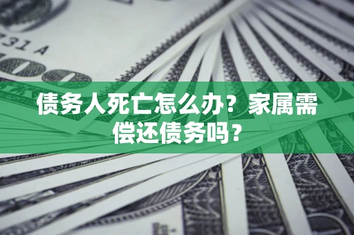 武汉债务人死亡怎么办？家属需偿还债务吗？