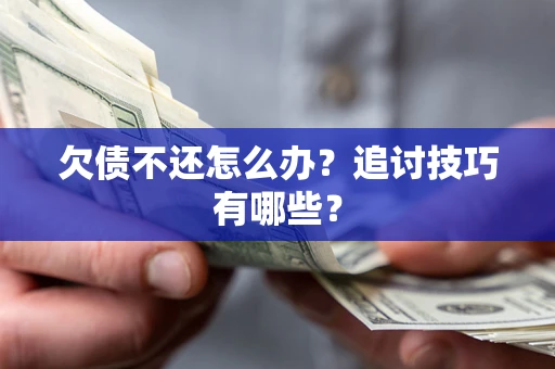 武汉欠债不还怎么办？追讨技巧有哪些？