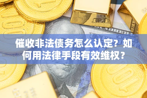 武汉催收非法债务怎么认定？如何用法律手段有效维权？