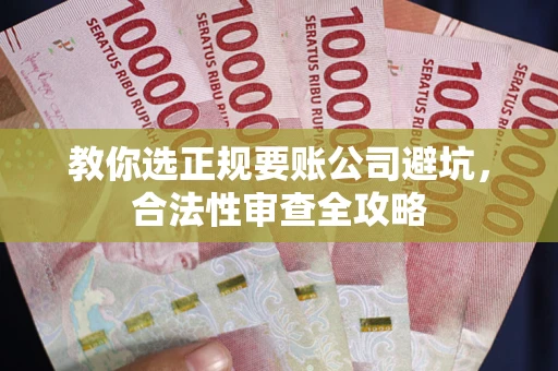 武汉教你选正规要账公司避坑，合法性审查全攻略