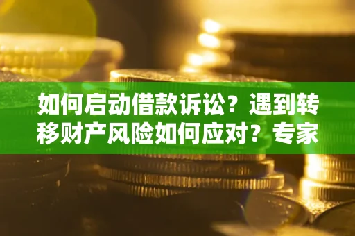武汉如何启动借款诉讼？遇到转移财产风险如何应对？专家解局支招
