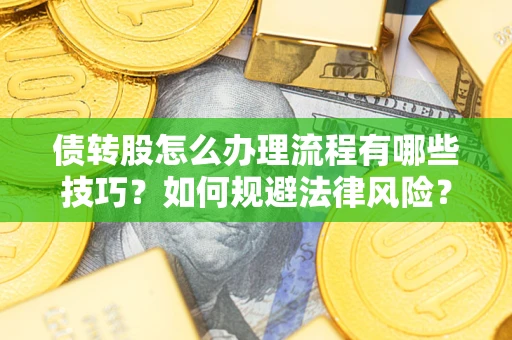 武汉债转股怎么办理流程有哪些技巧？如何规避法律风险？