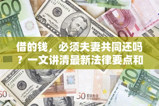 武汉借的钱，必须夫妻共同还吗？一文讲清最新法律要点和避坑指南