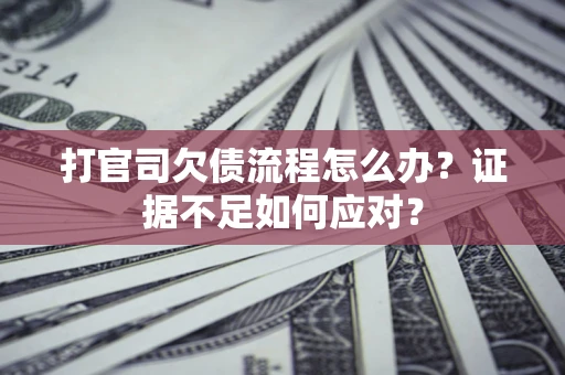 武汉打官司欠债流程怎么办？证据不足如何应对？