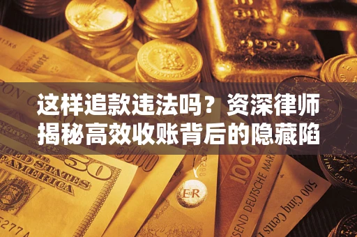 武汉这样追款违法吗？资深律师揭秘高效收账背后的隐藏陷阱