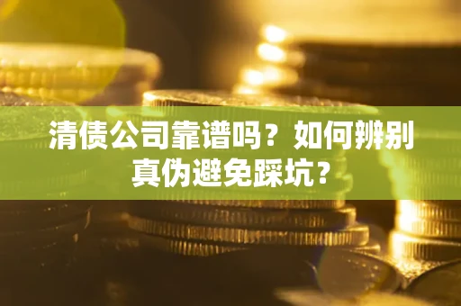 武汉清债公司靠谱吗？如何辨别真伪避免踩坑？