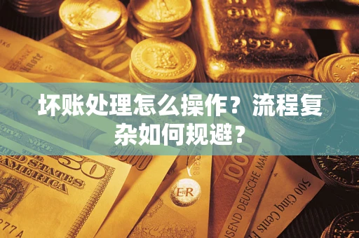 武汉坏账处理怎么操作？流程复杂如何规避？