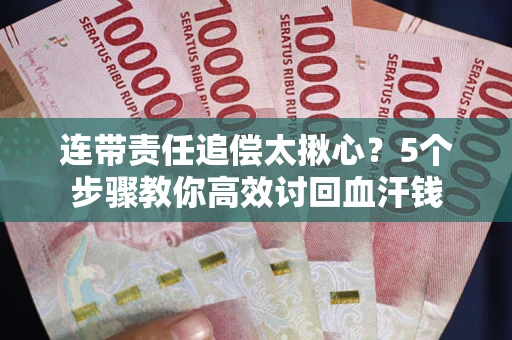 武汉连带责任追偿太揪心？5个步骤教你高效讨回血汗钱