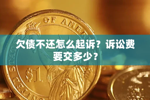 武汉欠债不还怎么起诉？诉讼费要交多少？