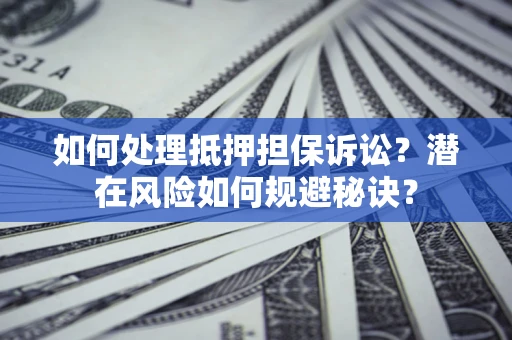 武汉如何处理抵押担保诉讼？潜在风险如何规避秘诀？