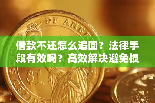 武汉借款不还怎么追回？法律手段有效吗？高效解决避免损失