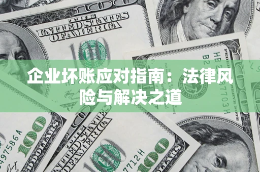 武汉企业坏账应对指南：法律风险与解决之道