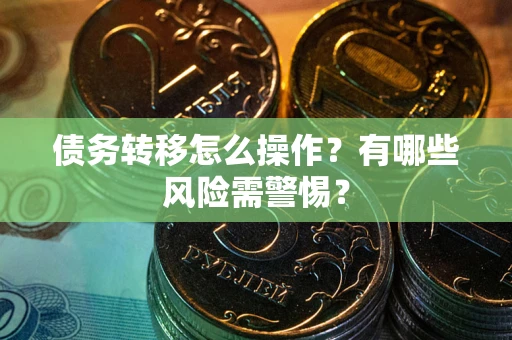 武汉债务转移怎么操作？有哪些风险需警惕？
