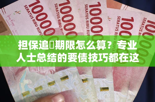 武汉担保追償期限怎么算？专业人士总结的要债技巧都在这里了