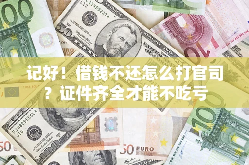 武汉记好！借钱不还怎么打官司？证件齐全才能不吃亏
