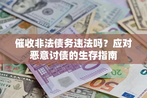 武汉催收非法债务违法吗？应对恶意讨债的生存指南