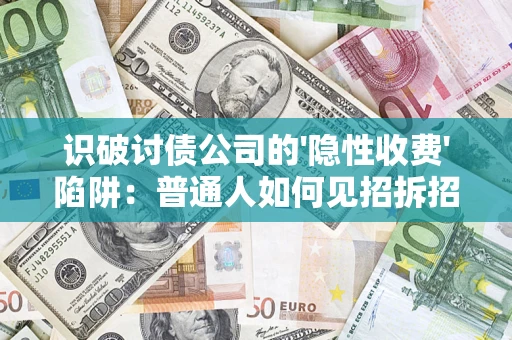 武汉识破讨债公司的'隐性收费'陷阱：普通人如何见招拆招？