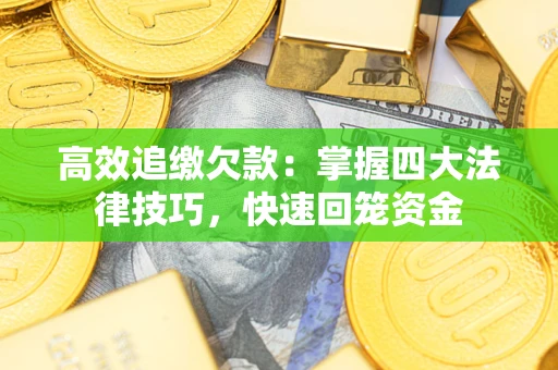 武汉高效追缴欠款：掌握四大法律技巧，快速回笼资金