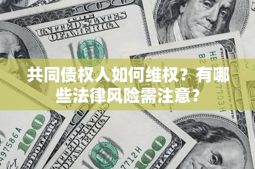武汉共同债权人如何维权？有哪些法律风险需注意？