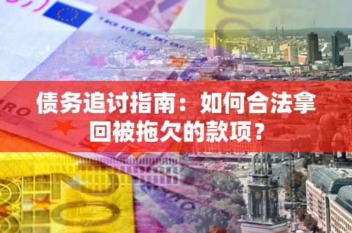 武汉债务追讨指南：如何合法拿回被拖欠的款项？