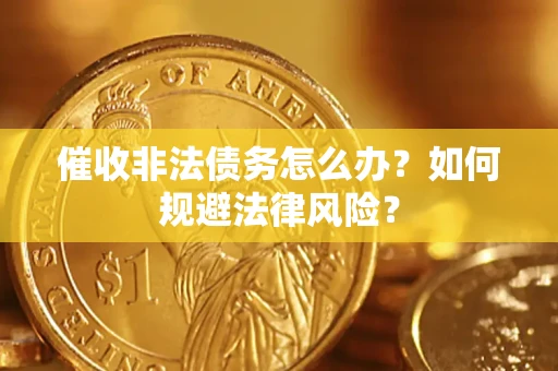 武汉催收非法债务怎么办？如何规避法律风险？