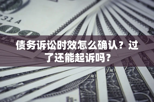 武汉债务诉讼时效怎么确认？过了还能起诉吗？
