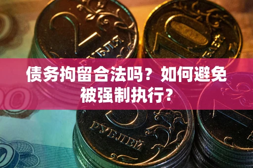武汉债务拘留合法吗？如何避免被强制执行？