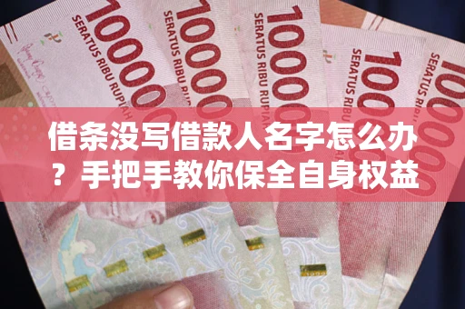 武汉借条没写借款人名字怎么办？手把手教你保全自身权益