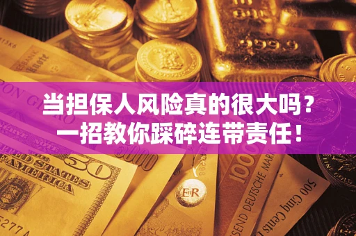 武汉当担保人风险真的很大吗？一招教你踩碎连带责任！