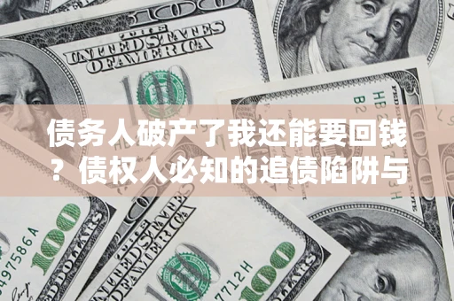 武汉债务人破产了我还能要回钱？债权人必知的追债陷阱与破局之道