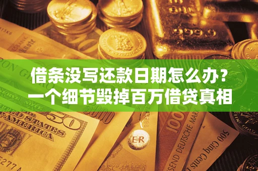 武汉借条没写还款日期怎么办？一个细节毁掉百万借贷真相