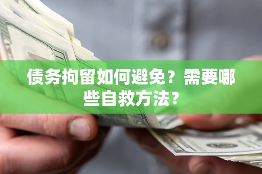 武汉债务拘留如何避免？需要哪些自救方法？