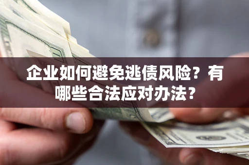 武汉企业如何避免逃债风险？有哪些合法应对办法？