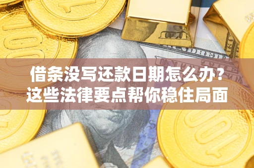 武汉借条没写还款日期怎么办？这些法律要点帮你稳住局面
