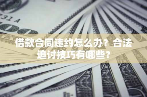 武汉借款合同违约怎么办？合法追讨技巧有哪些？