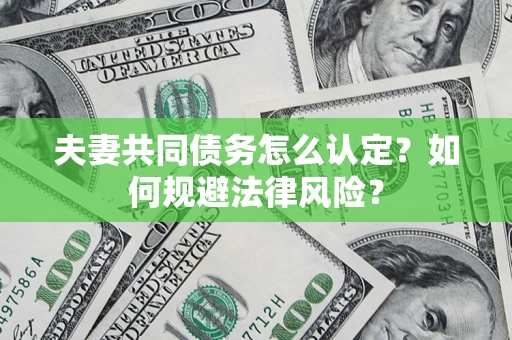 武汉夫妻共同债务怎么认定？如何规避法律风险？