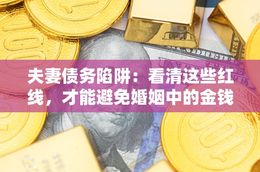 武汉夫妻债务陷阱：看清这些红线，才能避免婚姻中的金钱危机