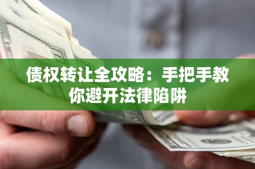 武汉债权转让全攻略：手把手教你避开法律陷阱