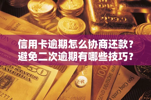 武汉信用卡逾期怎么协商还款？避免二次逾期有哪些技巧？