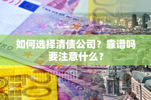 武汉如何选择清债公司？靠谱吗要注意什么？