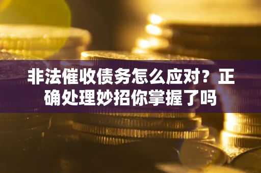 武汉非法催收债务怎么应对？正确处理妙招你掌握了吗