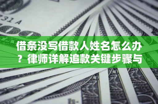武汉借条没写借款人姓名怎么办？律师详解追款关键步骤与证据链构建